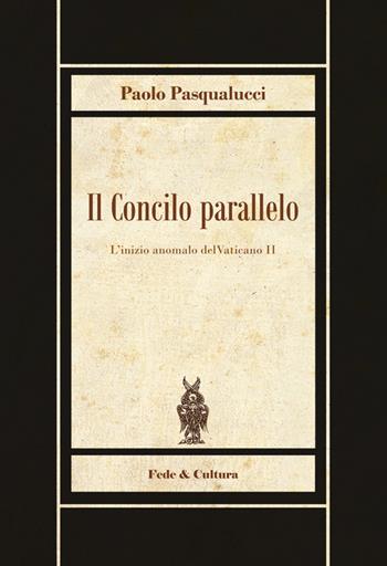 Il Concilio parallelo. L'inizio anomalo del Vaticano II - Paolo Pasqualucci - Libro Fede & Cultura 2014, Biblioteca Rosmini | Libraccio.it