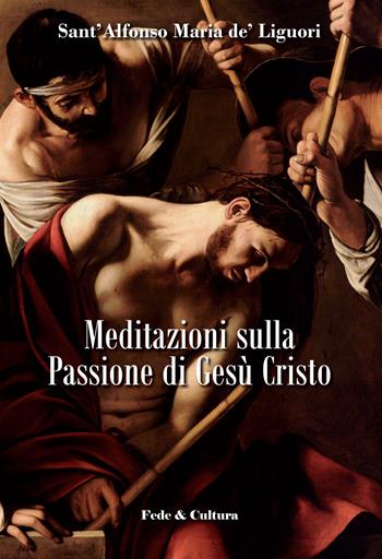 Meditazioni sulla passione di Gesù Cristo - Alfonso Maria de' Liguori (sant') - Libro Fede & Cultura 2015, Spirituale | Libraccio.it