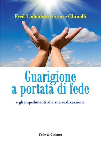 Guarigione a portata di fede e gli impedimenti alla sua realizzazione - Fred Ladenius, Cesare Ghinelli - Libro Fede & Cultura 2015, Saggistica | Libraccio.it