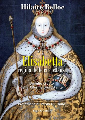 Elisabetta regina delle circostanze. Un mito creato dalla riforma protestante - Hilaire Belloc - Libro Fede & Cultura 2015, Storica | Libraccio.it