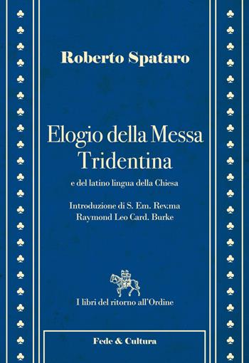 Elogio della messa Tridentina e del latino lingua della Chiesa - Roberto Spataro, Raymond Leo Burke - Libro Fede & Cultura 2015, I libri del ritorno all'ordine | Libraccio.it