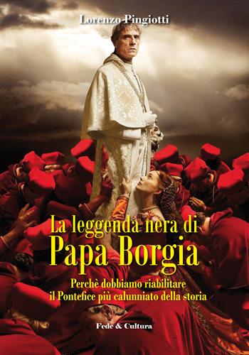 La leggenda nera di papa Borgia. Perché dobbiamo riabilitare il pontefice più calunniato della storia - Lorenzo Pingiotti - Libro Fede & Cultura 2016, Storica | Libraccio.it