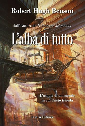 L' alba di tutto. L'utopia di un mondo in cui Cristo trionfa - Robert Hugh Benson - Libro Fede & Cultura 2016, Letteraria | Libraccio.it