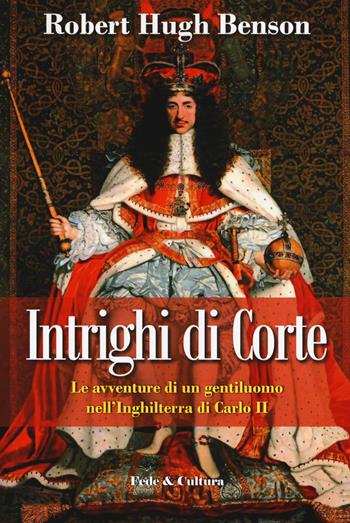 Intrighi di corte. Le avventure di un gentiluomo nell'Inghilterra di Carlo II - Robert Hugh Benson - Libro Fede & Cultura 2018, Narrativa | Libraccio.it