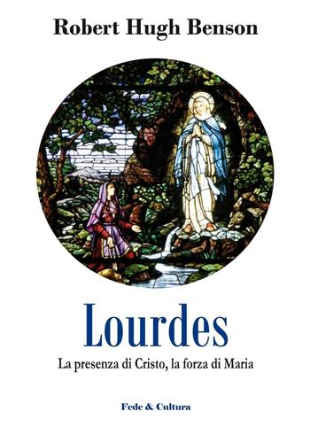 Lourdes. La presenza di Cristo, la forza di Maria - Robert Hugh Benson - Libro Fede & Cultura 2016, Spirituale | Libraccio.it