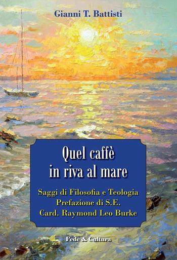 Quel caffè in riva al mare. Saggi di filosofia e teologia - Gianni T. Battisti - Libro Fede & Cultura 2016 | Libraccio.it
