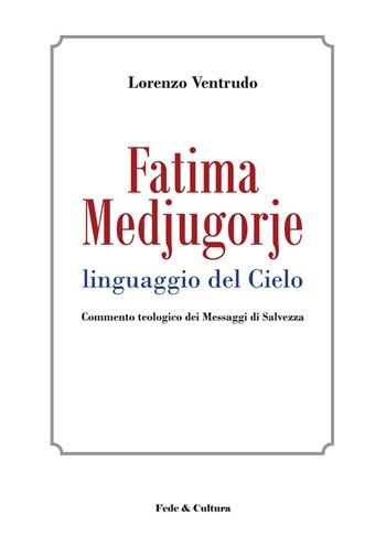 Fatima, Medjugorje. Linguaggio del cielo. Commento teologico dei messaggi di salvezza - Lorenzo Ventrudo - Libro Fede & Cultura 2017, Teologia | Libraccio.it