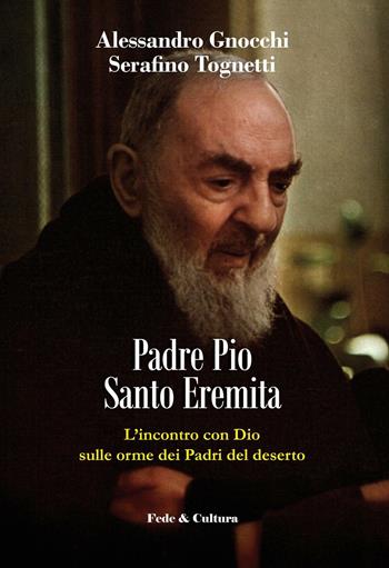 Padre Pio santo eremita. L’incontro con Dio sulle orme dei Padri del deserto - Alessandro Gnocchi, Serafino Tognetti - Libro Fede & Cultura 2017, Spirituale | Libraccio.it