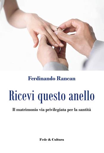 Ricevi questo anello. Il matrimonio via privilegiata per la santità - Ferdinando Rancan - Libro Fede & Cultura 2017, Spirituale | Libraccio.it