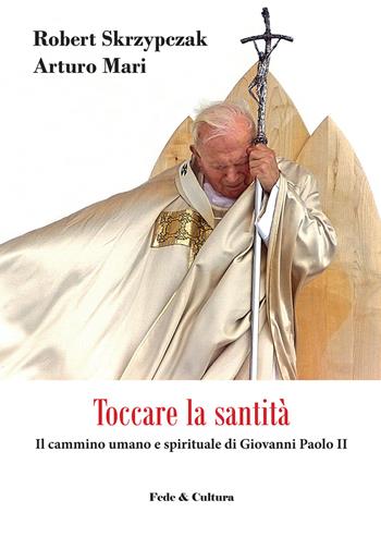 Toccare la santità. Il cammino umano e spirituale di Giovanni Paolo II - Robert Skrzypczak, Arturo Mari - Libro Fede & Cultura 2017, Saggistica | Libraccio.it