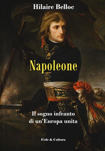 Napoleone. Il sogno infranto di un'Europa unita - Hilaire Belloc - Libro Fede & Cultura 2018, Storica | Libraccio.it