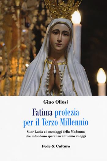 Fatima. Profezia per il terzo millennio. Suor Lucia e i messaggi della Madonna che infondono speranza all'uomo di oggi - Gino Oliosi - Libro Fede & Cultura 2018, Spirituale | Libraccio.it