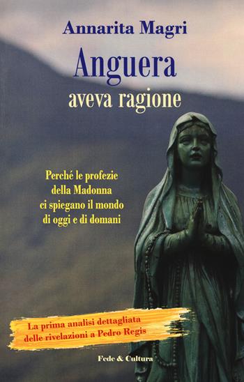 Anguera aveva ragione. Perché le profezie della Madonna ci spiegano il mondo di oggi e di domani - Annarita Magri - Libro Fede & Cultura 2018, Spirituale | Libraccio.it