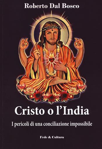 Cristo o l'India. I pericoli di una conciliazione impossibile - Roberto Dal Bosco - Libro Fede & Cultura 2018, Saggistica | Libraccio.it