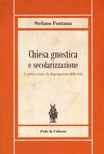 Chiesa gnostica e secolarizzazione. L'antica eresia e la disgregazione della fede - Stefano Fontana - Libro Fede & Cultura 2018, Biblioteca Rosmini | Libraccio.it