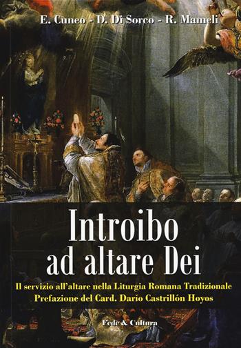 Introibo ad altare Dei. Il servizio all'altare nella Liturgia Romana tradizionale - Elvis Cuneo, Daniele Di Sorco, Raimondo Mameli - Libro Fede & Cultura 2018, Spirituale | Libraccio.it