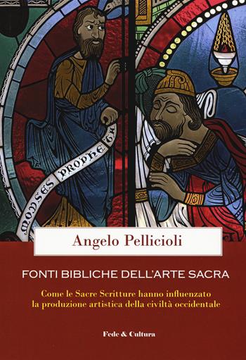 Fonti bibliche dell'arte sacra. Come le Sacre Scritture hanno influenzato la produzione artistica della civiltà occidentale - Angelo Pellicioli - Libro Fede & Cultura 2018, Saggistica | Libraccio.it