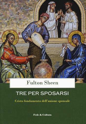 Tre per sposarsi. Cristo fondamento dell'unione sponsale - Fulton John Sheen - Libro Fede & Cultura 2018, Spirituale | Libraccio.it