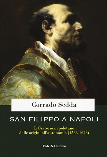 San Filippo a Napoli. L'oratorio napoletano dalle origini all'autonomia (1583-1628) - Corrado Sedda - Libro Fede & Cultura 2019, Saggistica | Libraccio.it