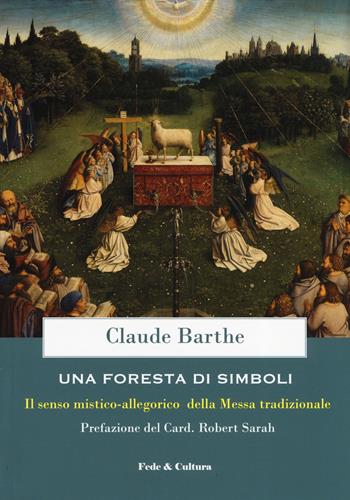 Una foresta di simboli. Il senso mistico-allegorico della Messa tradizionale - Claude Barthe - Libro Fede & Cultura 2019, Spirituale | Libraccio.it