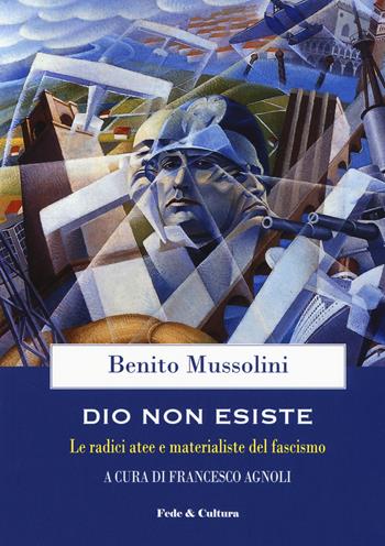 Dio non esiste. Le radici atee e materialiste del fascismo - Benito Mussolini - Libro Fede & Cultura 2019, Saggistica | Libraccio.it