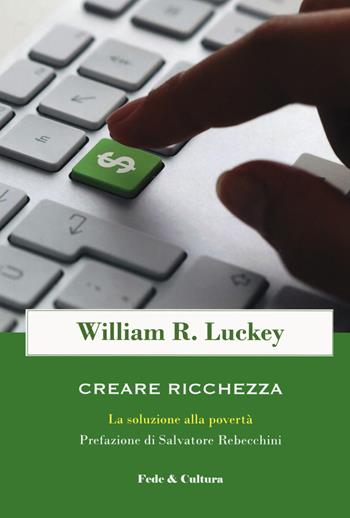Creare ricchezza. La soluzione alla povertà - William R. Luckey - Libro Fede & Cultura 2020, Pensiero sociale cristiano | Libraccio.it