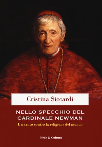 Nello specchio del cardinale John Henry Newman. Un santo contro la religione del mondo - Cristina Siccardi - Libro Fede & Cultura 2019 | Libraccio.it