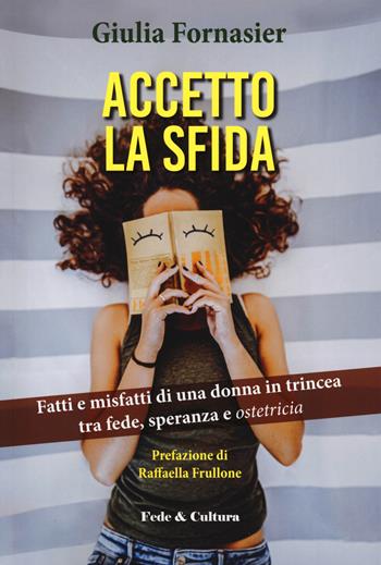 Accetto la sfida. Fatti e misfatti di una donna in trincea, tra fede, speranza e ostetricia - Giulia Fornasier - Libro Fede & Cultura 2020, Narrativa | Libraccio.it