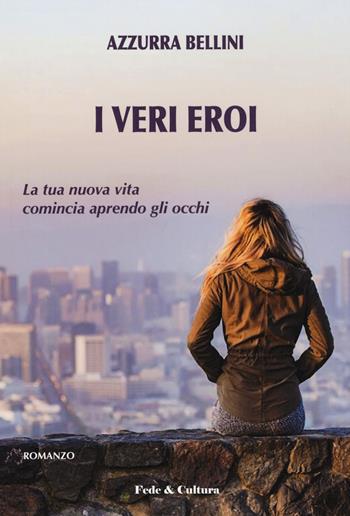 I veri eroi. La nuova vita comincia aprendo gli occhi - Azzurra Bellini - Libro Fede & Cultura 2020, Narrativa | Libraccio.it