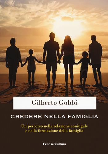 Credere nella famiglia. Un percorso nella relazione coniugale e nella formazione della famiglia - Gilberto Gobbi - Libro Fede & Cultura 2020, Saggistica | Libraccio.it