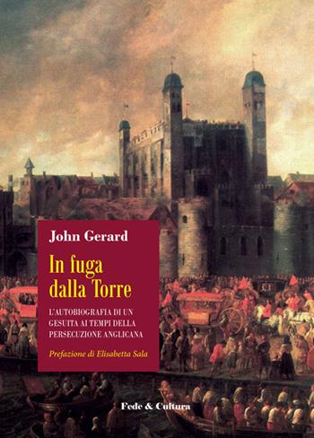In fuga dalla Torre. L’autobiografia di un gesuita ai tempi della persecuzione anglicana - John Gerard - Libro Fede & Cultura 2020, Storica | Libraccio.it