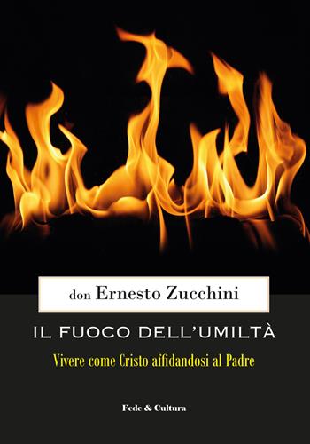 Il fuoco dell'umiltà. Vivere come Cristo affidandosi al Padre - Ernesto Zucchini - Libro Fede & Cultura 2020 | Libraccio.it