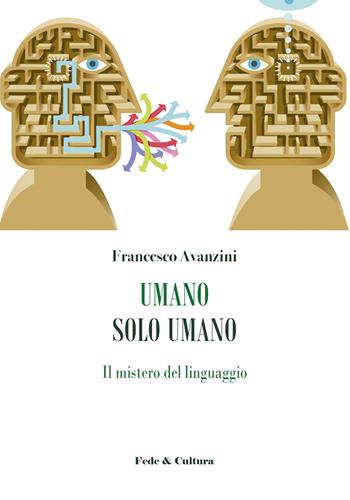 Umano solo umano. Il mistero del linguaggio - Francesco Avanzini - Libro Fede & Cultura 2020, Saggistica | Libraccio.it