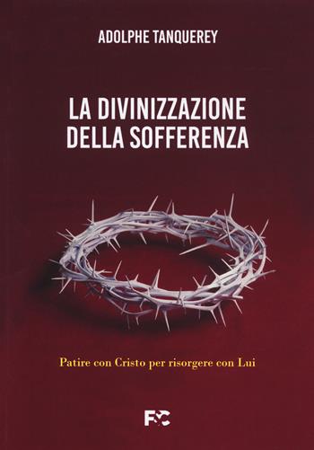 La divinizzazione della sofferenza. Patire con Cristo per risorgere con Lui - Adolphe Tanquerey - Libro Fede & Cultura 2021, Spirituale | Libraccio.it