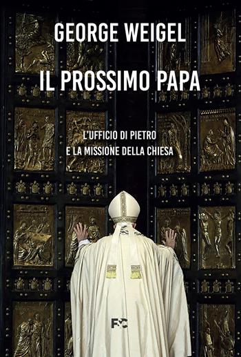 Il prossimo papa. L'ufficio di Pietro e la missione della Chiesa - George Weigel - Libro Fede & Cultura 2021, Spirituale | Libraccio.it