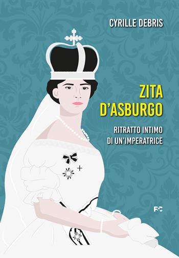 Zita d'Asburgo. Ritratto intimo di un'imperatrice - Cyrille Debris - Libro Fede & Cultura 2022, Storica | Libraccio.it