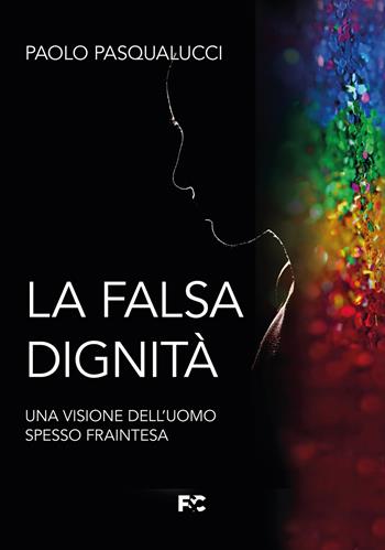 La falsa dignità. Una visione dell'uomo spesso fraintesa - Paolo Pasqualucci - Libro Fede & Cultura 2022 | Libraccio.it