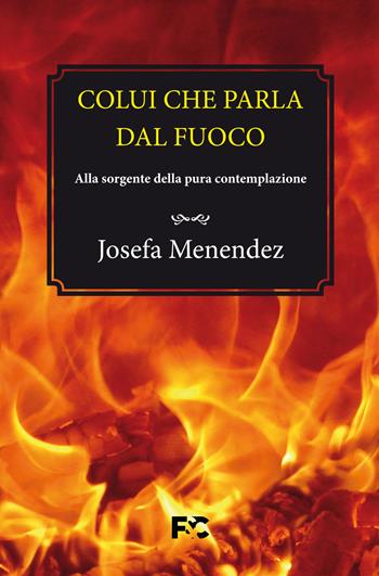 Colui che parla dal fuoco. Alla sorgente della pura contemplazione - Josefa Menéndez - Libro Fede & Cultura 2022, Spirituale | Libraccio.it