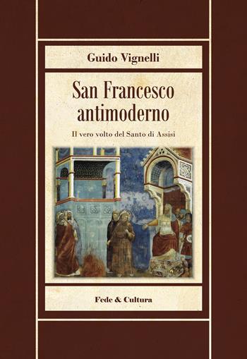 San Francesco antimoderno. Difesa del Serafico dalle falsificazioni progressiste - Guido Vignelli - Libro Fede & Cultura 2022, Biblioteca Rosmini | Libraccio.it