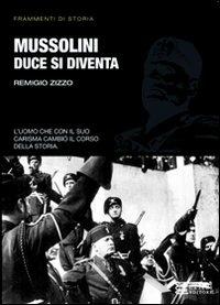 Mussolini. Duce si diventa. L'uomo che con il suo carisma cambiò il corso della storia - Remigio Zizzo - Libro Gherardo Casini Editore 2014, Frammenti di storia | Libraccio.it