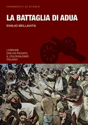 La battaglia di Adua - Emilio Bellavita - Libro Gherardo Casini Editore 2012, Frammenti di storia | Libraccio.it