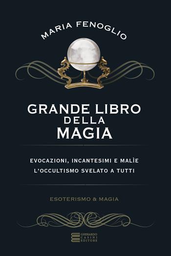 Grande libro della magia. Evocazioni, incantesimi e malìe. L'occultismo svelato a tutti - Maria Fenoglio - Libro Gherardo Casini Editore 2017, Esoterismo e magia | Libraccio.it