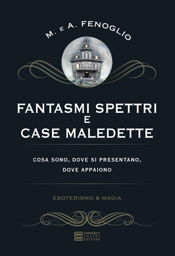 Fantasmi, spettri e case maledette. Che cosa sono e dove appaiono - Alberto Fenoglio, Maria Fenoglio - Libro Gherardo Casini Editore 2017, Esoterismo e magia | Libraccio.it