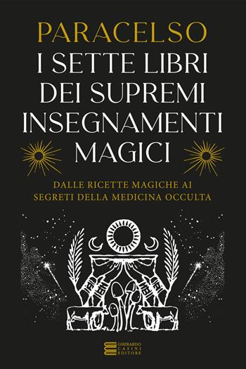 I 7 libri dei supremi insegnamenti magici. Dalle ricette magiche ai segreti della medicina occulta - Paracelso - Libro Gherardo Casini Editore 2024, Esoterismo e magia | Libraccio.it