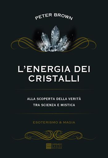 L' energia dei cristalli. Alla scoperta della verità tra scienza e mistica - Peter Brown - Libro Gherardo Casini Editore 2023 | Libraccio.it