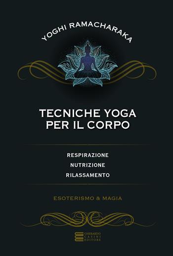 Tecniche yoga per il corpo. Respirazione, nutrizione, rilassamento - Yogi Ramacharaka - Libro Gherardo Casini Editore 2023, Esoterismo e magia | Libraccio.it