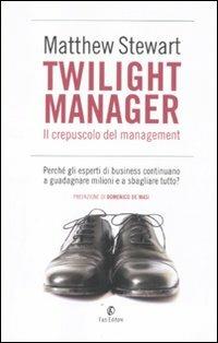 Twilight manager. Il crepuscolo del management. Perché gli esperti di business continuano a sbagliare tutto? - Matthew Stewart - Libro Fazi 2011 | Libraccio.it