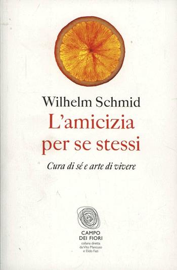L'amicizia per se stessi. Cura di sé e arte di vivere - Wilhelm Schmid - Libro Fazi 2012, Campo dei fiori | Libraccio.it