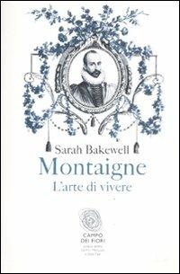 Montaigne. L'arte di vivere - Sarah Bakewell - Libro Fazi 2011, Campo dei fiori | Libraccio.it