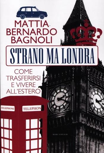 Strano ma Londra. Come trasferirsi e vivere all'estero - Mattia Bernardo Bagnoli - Libro Fazi 2012, Le meraviglie | Libraccio.it